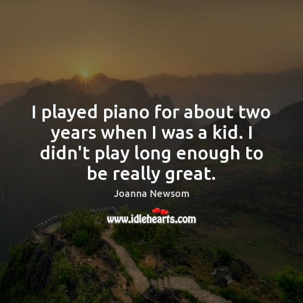 I played piano for about two years when I was a kid. Joanna Newsom Picture Quote
