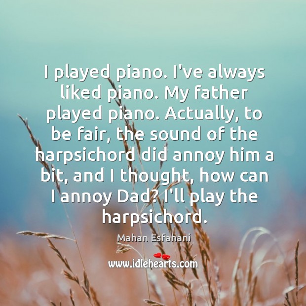 I played piano. I’ve always liked piano. My father played piano. Actually, Mahan Esfahani Picture Quote