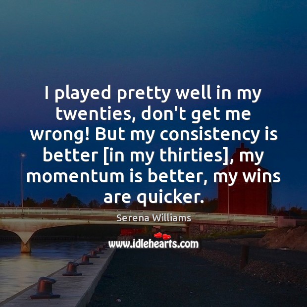 I played pretty well in my twenties, don’t get me wrong! But Serena Williams Picture Quote