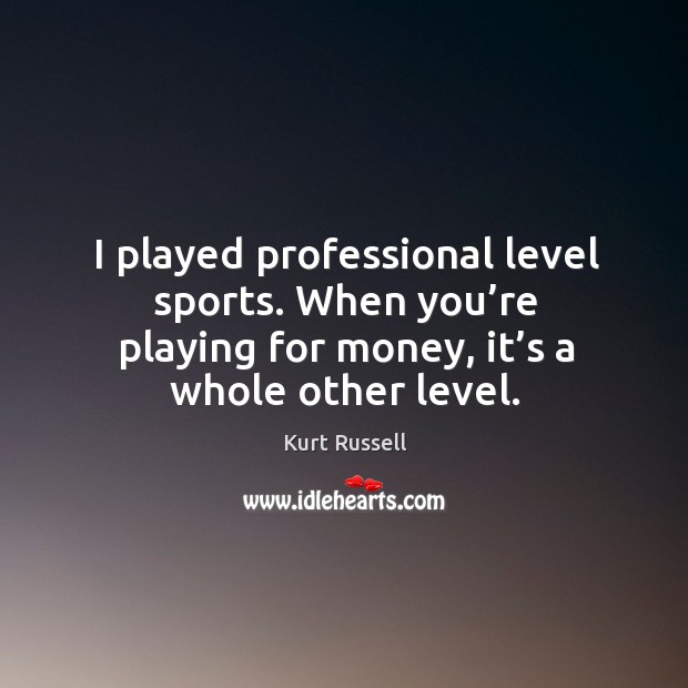 I played professional level sports. When you’re playing for money, it’s a whole other level. Sports Quotes Image