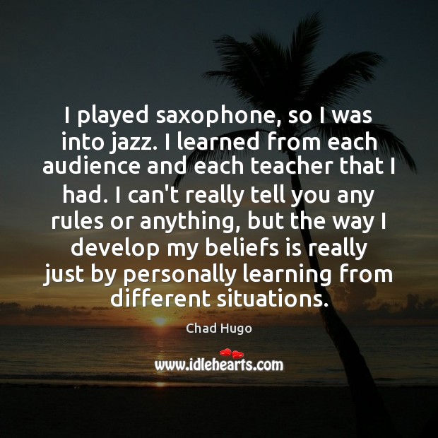 I played saxophone, so I was into jazz. I learned from each Chad Hugo Picture Quote