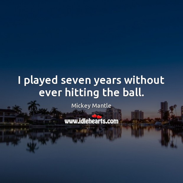 I played seven years without ever hitting the ball. Mickey Mantle Picture Quote