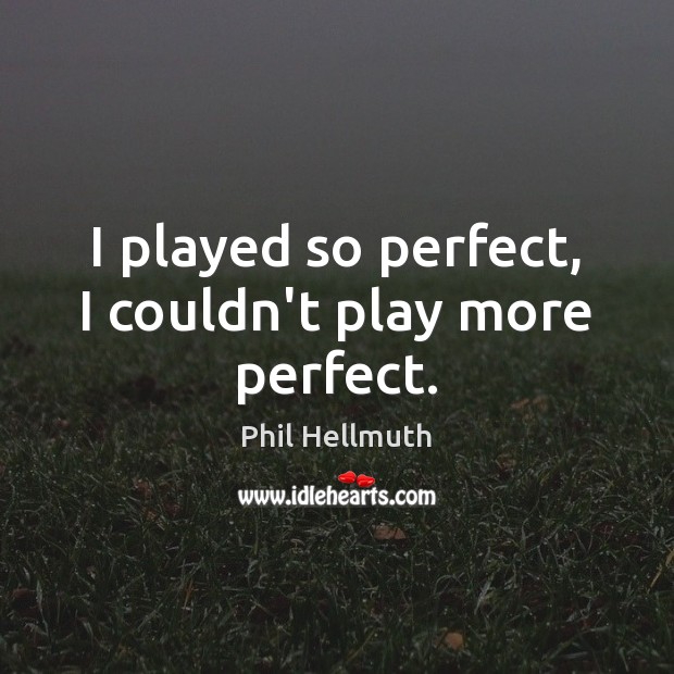 I played so perfect, I couldn’t play more perfect. Phil Hellmuth Picture Quote