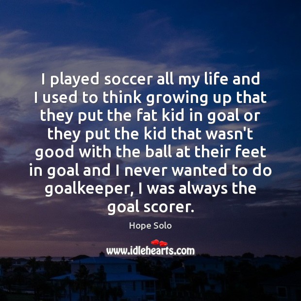 I played soccer all my life and I used to think growing Hope Solo Picture Quote