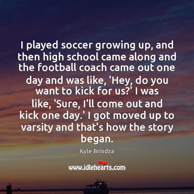 I played soccer growing up, and then high school came along and Image