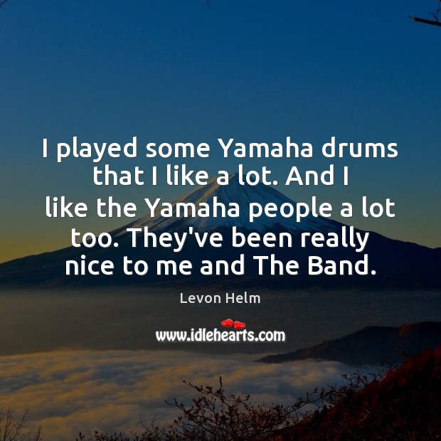 I played some Yamaha drums that I like a lot. And I Levon Helm Picture Quote