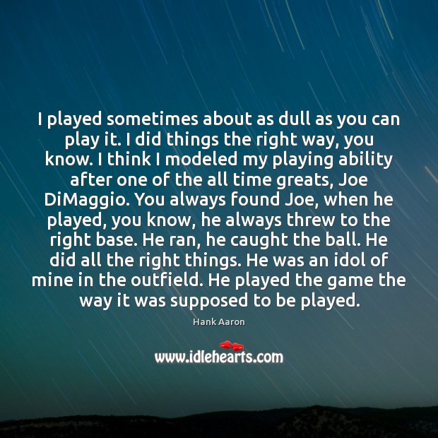 I played sometimes about as dull as you can play it. I Hank Aaron Picture Quote