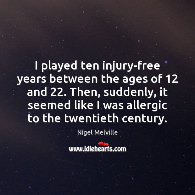 I played ten injury-free years between the ages of 12 and 22. Then, suddenly, Nigel Melville Picture Quote