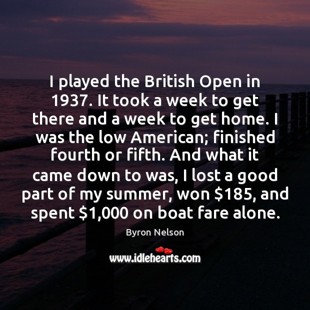I played the British Open in 1937. It took a week to get Byron Nelson Picture Quote