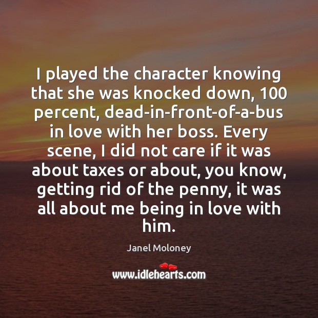 I played the character knowing that she was knocked down, 100 percent, dead-in-front-of-a-bus Janel Moloney Picture Quote