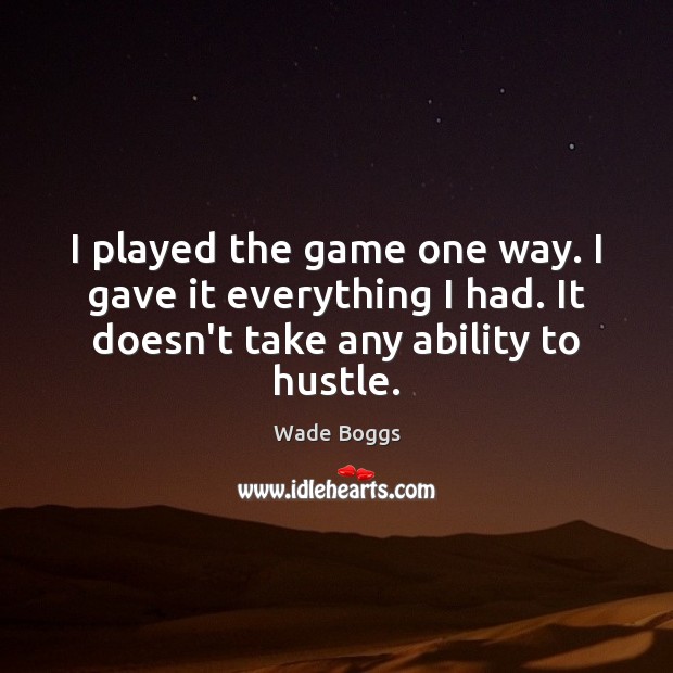 I played the game one way. I gave it everything I had. Wade Boggs Picture Quote