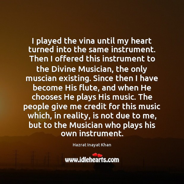 I played the vina until my heart turned into the same instrument. Hazrat Inayat Khan Picture Quote
