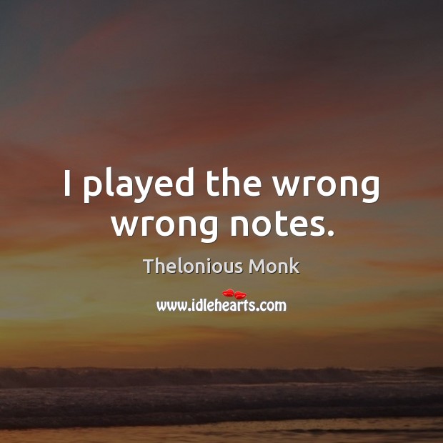 I played the wrong wrong notes. Thelonious Monk Picture Quote