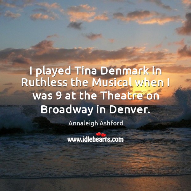 I played Tina Denmark in Ruthless the Musical when I was 9 at Annaleigh Ashford Picture Quote