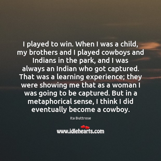 I played to win. When I was a child, my brothers and Image