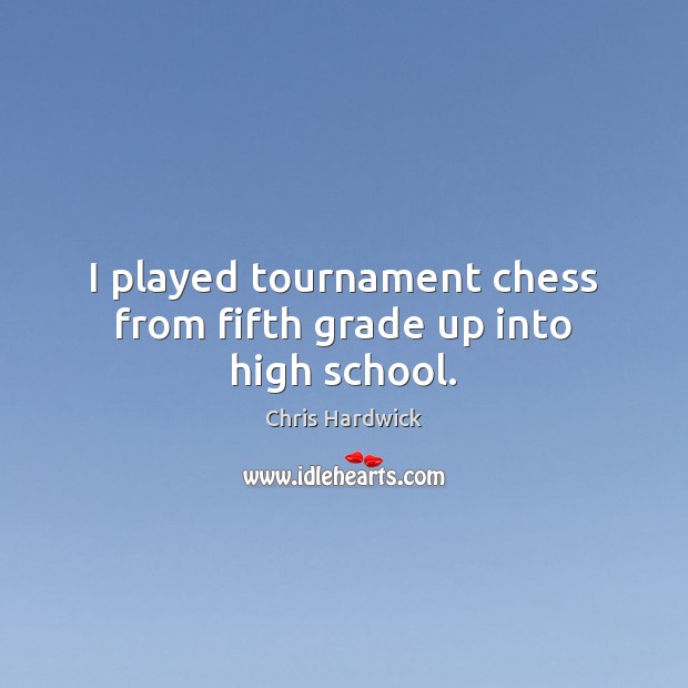 I played tournament chess from fifth grade up into high school. Chris Hardwick Picture Quote
