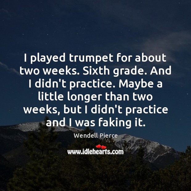 I played trumpet for about two weeks. Sixth grade. And I didn’t Wendell Pierce Picture Quote