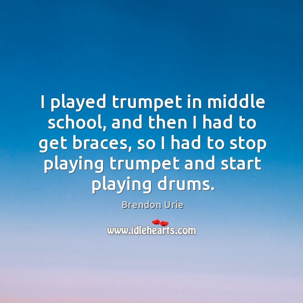 I played trumpet in middle school, and then I had to get Brendon Urie Picture Quote