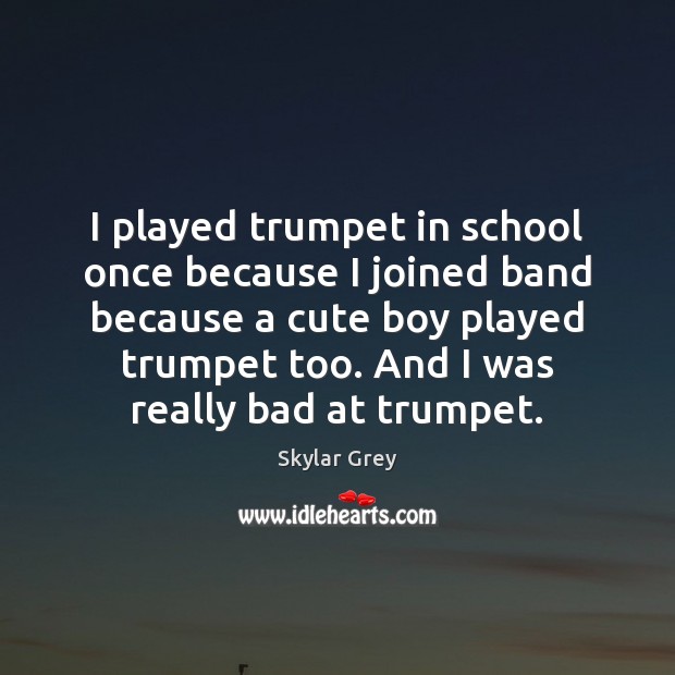 I played trumpet in school once because I joined band because a Skylar Grey Picture Quote