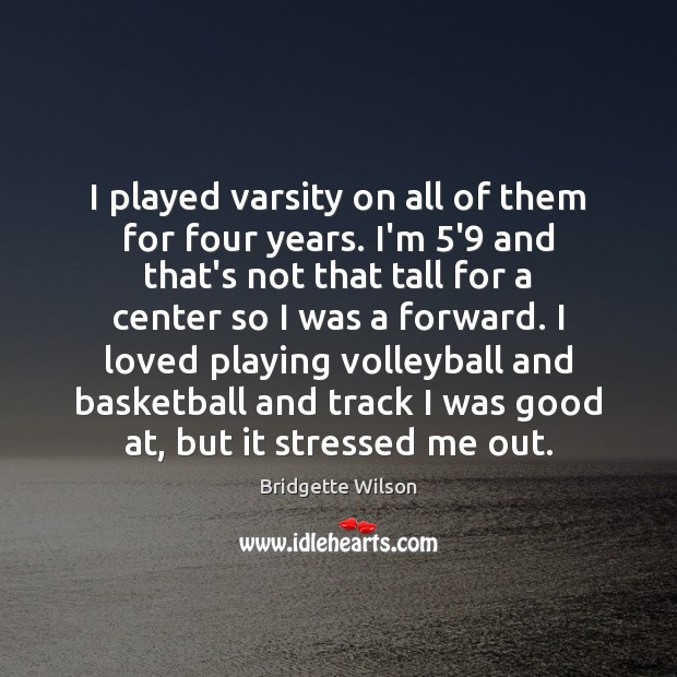 I played varsity on all of them for four years. I’m 5’9 Bridgette Wilson Picture Quote