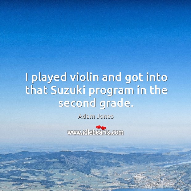 I played violin and got into that suzuki program in the second grade. Adam Jones Picture Quote