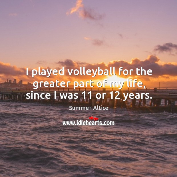 I played volleyball for the greater part of my life, since I was 11 or 12 years. Summer Altice Picture Quote