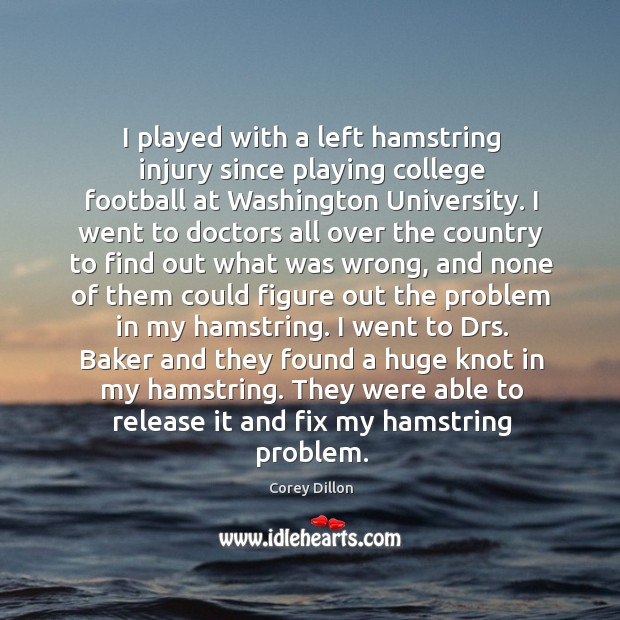 I played with a left hamstring injury since playing college football at Corey Dillon Picture Quote