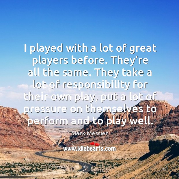 I played with a lot of great players before. They’re all the same. Mark Messier Picture Quote
