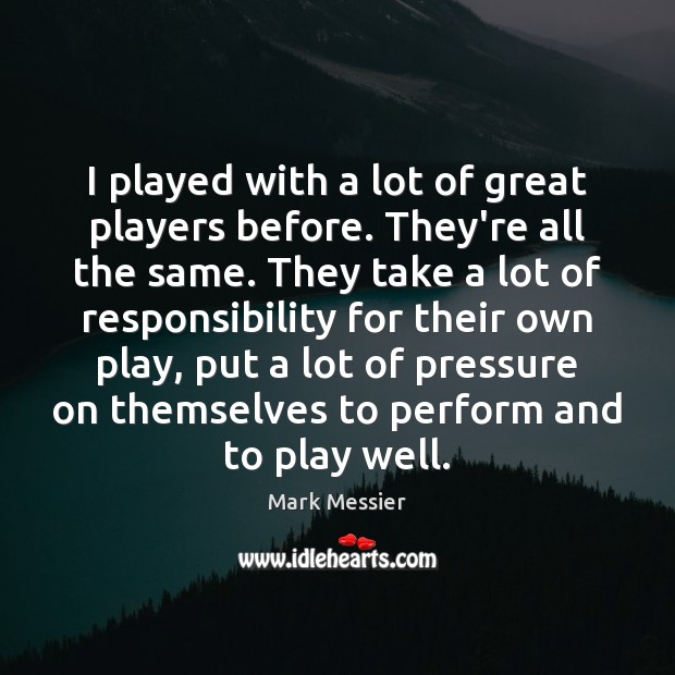 I played with a lot of great players before. They’re all the Mark Messier Picture Quote