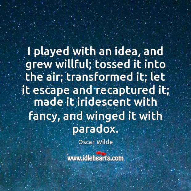 I played with an idea, and grew willful; tossed it into the Oscar Wilde Picture Quote