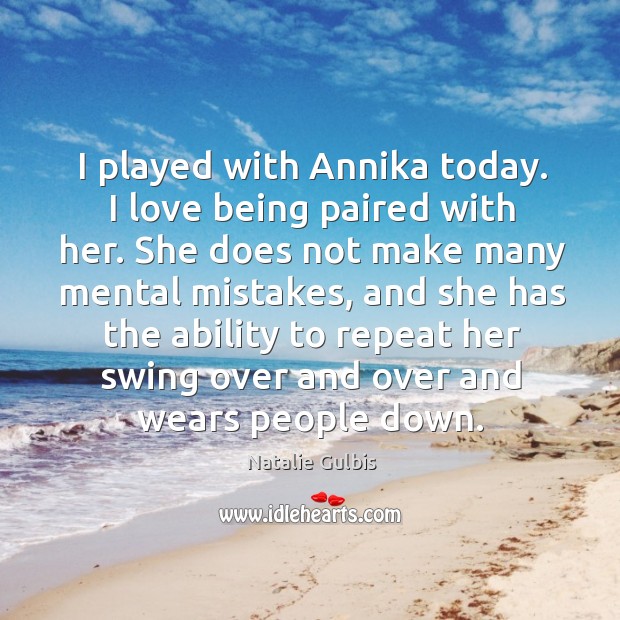 I played with annika today. I love being paired with her. She does not make many mental mistakes. Natalie Gulbis Picture Quote