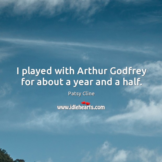 I played with arthur Godfrey for about a year and a half. 