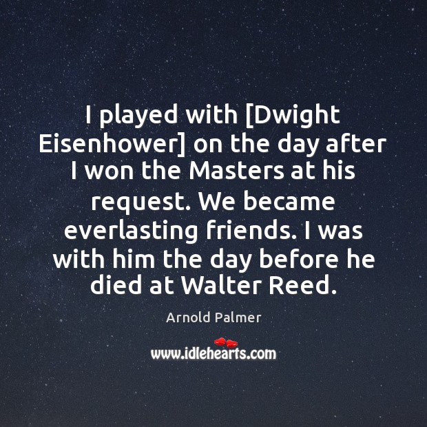 I played with [Dwight Eisenhower] on the day after I won the Arnold Palmer Picture Quote