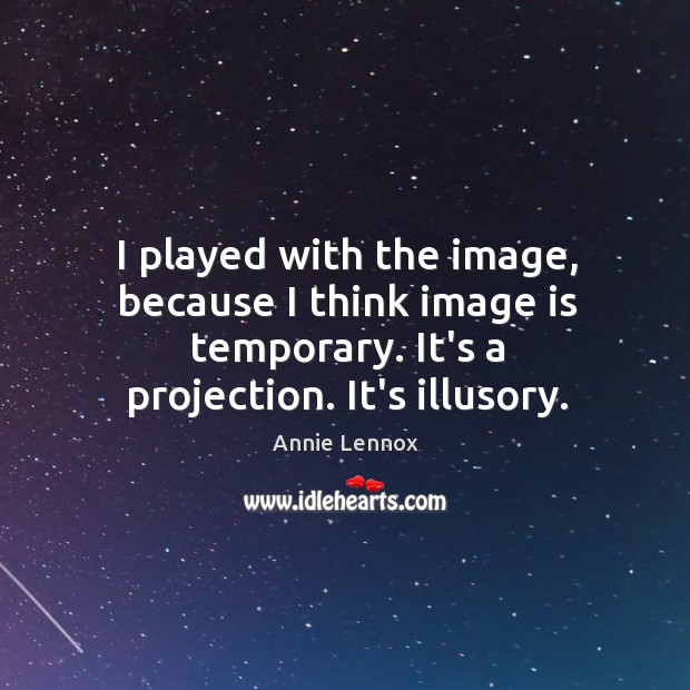 I played with the image, because I think image is temporary. It’s Annie Lennox Picture Quote