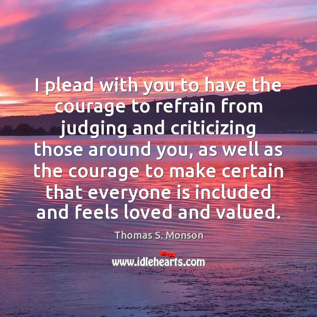 I plead with you to have the courage to refrain from judging Thomas S. Monson Picture Quote