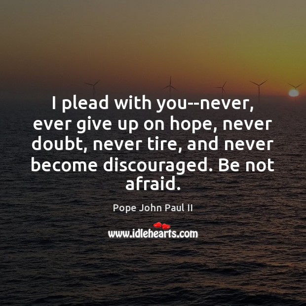 I plead with you–never, ever give up on hope, never doubt, never Pope John Paul II Picture Quote