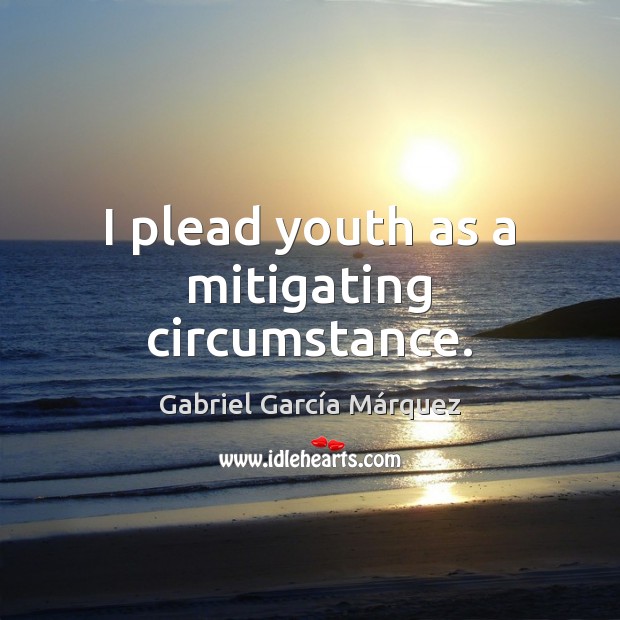 I plead youth as a mitigating circumstance. Gabriel García Márquez Picture Quote