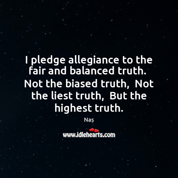 I pledge allegiance to the fair and balanced truth.  Not the biased Image