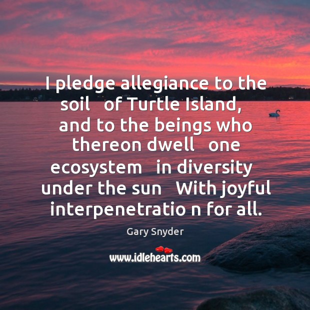 I pledge allegiance to the soil   of Turtle Island,   and to the Gary Snyder Picture Quote