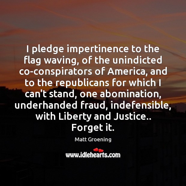 I pledge impertinence to the flag waving, of the unindicted co-conspirators of Matt Groening Picture Quote