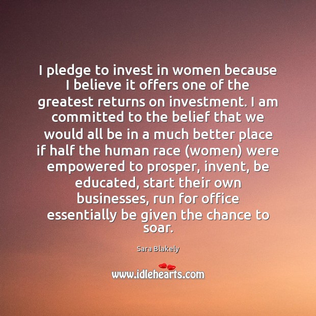 I pledge to invest in women because I believe it offers one Sara Blakely Picture Quote