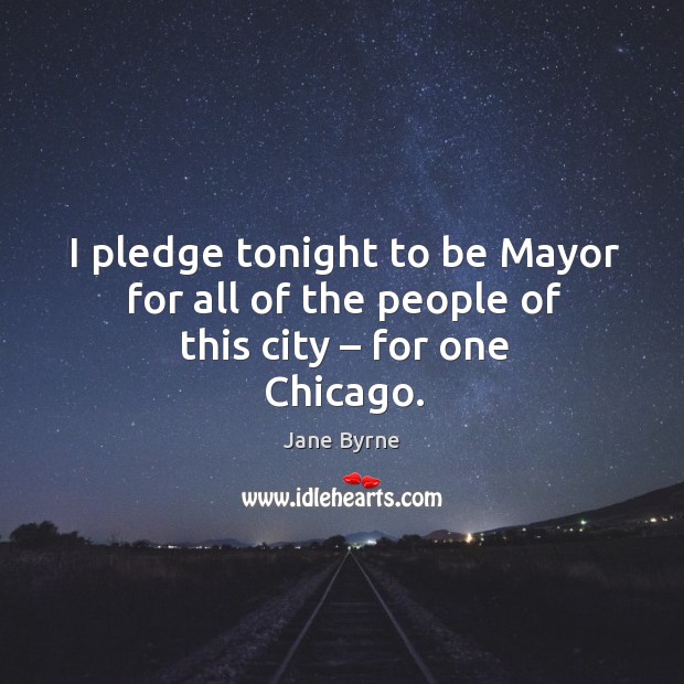 I pledge tonight to be mayor for all of the people of this city – for one chicago. Jane Byrne Picture Quote