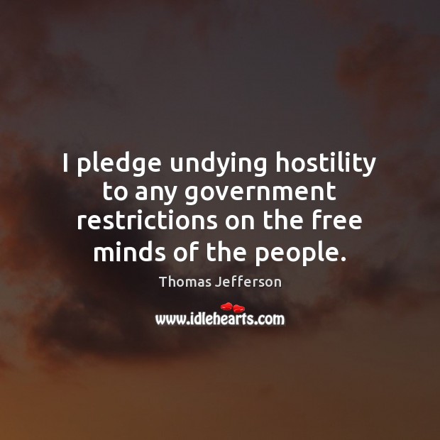 I pledge undying hostility to any government restrictions on the free minds of the people. Thomas Jefferson Picture Quote