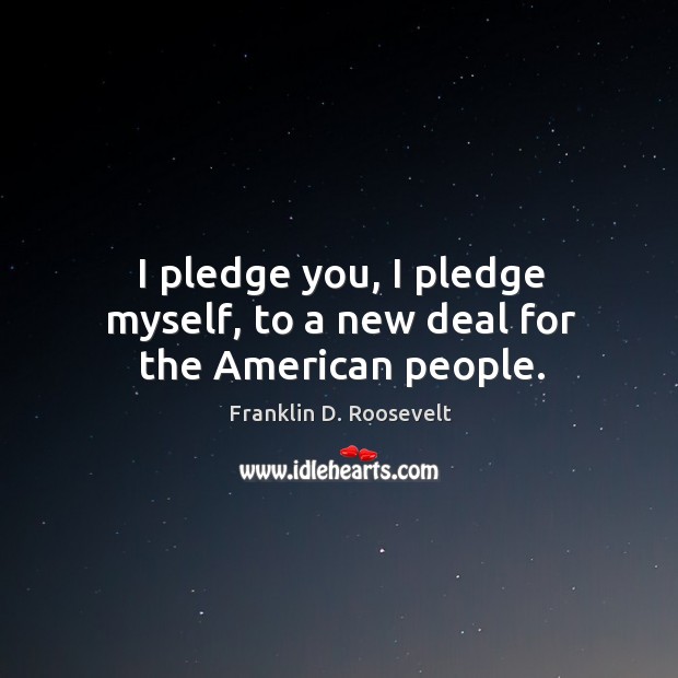 I pledge you, I pledge myself, to a new deal for the american people. Franklin D. Roosevelt Picture Quote