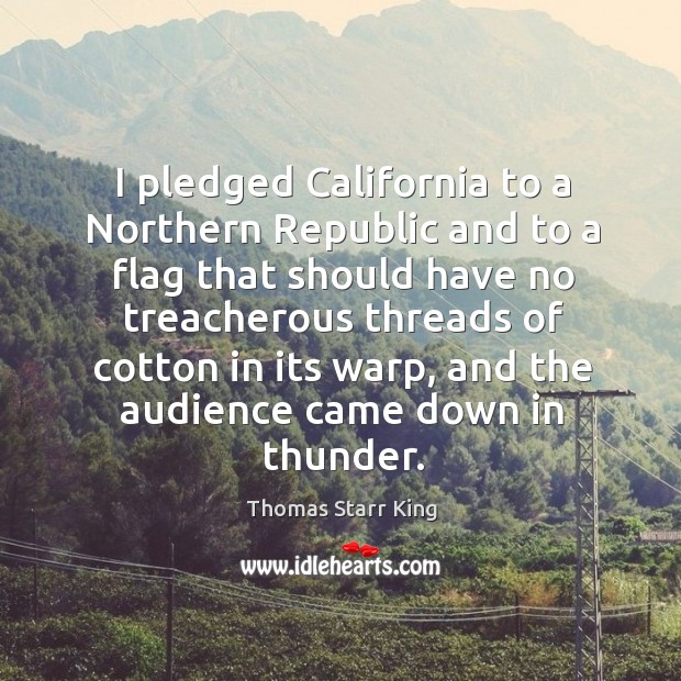 I pledged california to a northern republic and to a flag that should have no treacherous Thomas Starr King Picture Quote