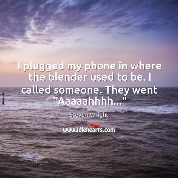 I plugged my phone in where the blender used to be. I Steven Wright Picture Quote