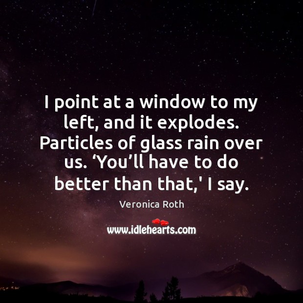 I point at a window to my left, and it explodes. Particles Veronica Roth Picture Quote