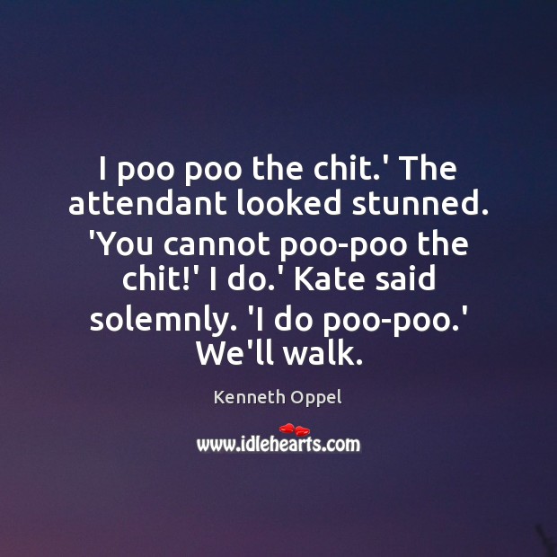 I poo poo the chit.’ The attendant looked stunned. ‘You cannot Kenneth Oppel Picture Quote