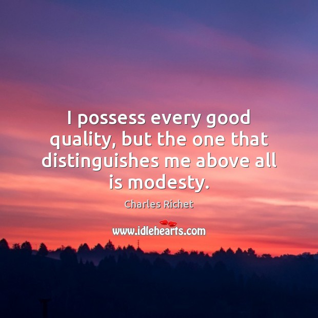 I possess every good quality, but the one that distinguishes me above all is modesty. Charles Richet Picture Quote
