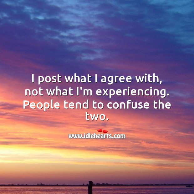 I post what I agree with, not what I’m experiencing. People Quotes Image